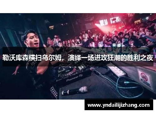 勒沃库森横扫乌尔姆，演绎一场进攻狂潮的胜利之夜